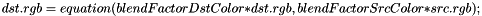 \[ dst.rgb = equation(blendFactorDstColor*dst.rgb, blendFactorSrcColor*src.rgb); \]