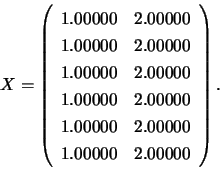 \begin{displaymath}
X = \left(
\begin{array}{rr}
1.00000 & 2.00000 \\
1.0000...
....00000 & 2.00000 \\
1.00000 & 2.00000
\end{array} \right) .
\end{displaymath}