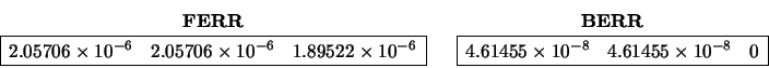 \begin{displaymath}\begin{array}{c} {\bf FERR} \\
\begin{array}{\vert rrr\vert}...
... 4.61455 \times 10^{-8} & 0 \\
\hline
\end{array} \end{array} \end{displaymath}