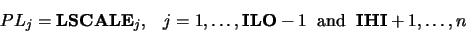 \begin{displaymath}PL_j = {\bf LSCALE}_j, \;\;\; j = 1, \dots ,{\bf ILO}-1 \;
\mbox{ and } \; {\bf IHI}+1,\dots ,n\end{displaymath}